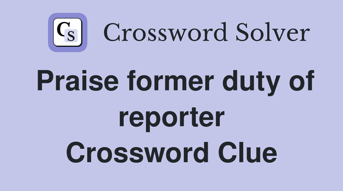 Praise former duty of reporter Crossword Clue Answers Crossword Solver